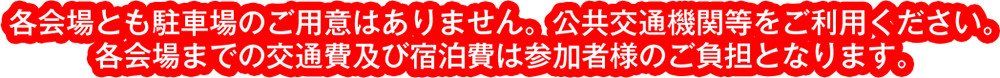 各会場とも駐車場のご用意はありません。公共交通機関等をご利用ください。 各会場までの交通費及び宿泊費は参加者様のご負担となりま